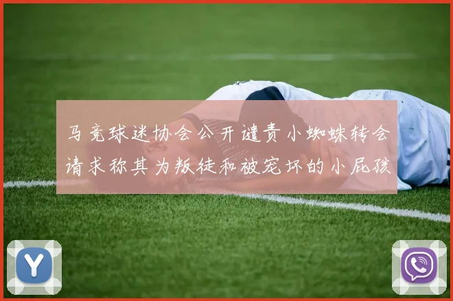 马竞球迷协会公开谴责小蜘蛛转会请求称其为叛徒和被宠坏的小屁孩