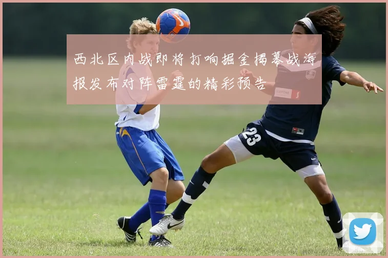 西北区内战即将打响掘金揭幕战海报发布对阵雷霆的精彩预告
