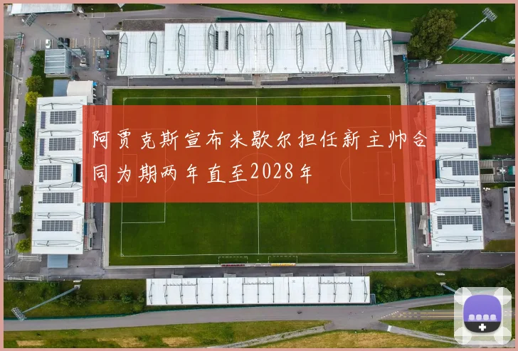 阿贾克斯宣布米歇尔担任新主帅合同为期两年直至2028年