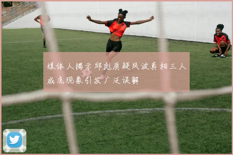媒体人揭示邱彪质疑风波真相三人成虎现象引发广泛误解