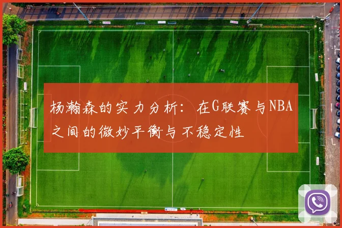 杨瀚森的实力分析：在G联赛与NBA之间的微妙平衡与不稳定性