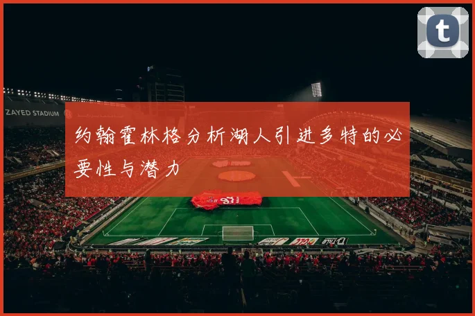 约翰霍林格分析湖人引进多特的必要性与潜力