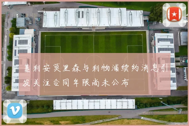 基利安莫里森与利物浦续约消息引发关注合同年限尚未公布