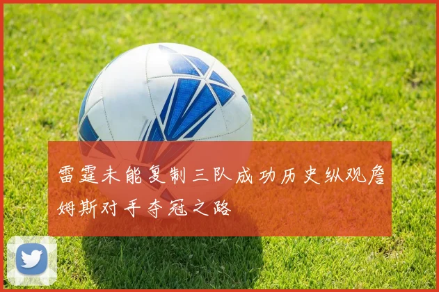 雷霆未能复制三队成功历史纵观詹姆斯对手夺冠之路