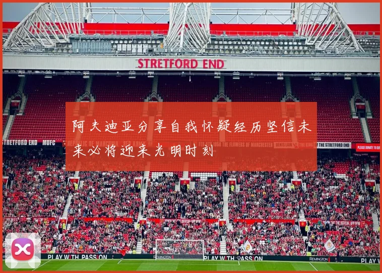阿夫迪亚分享自我怀疑经历坚信未来必将迎来光明时刻