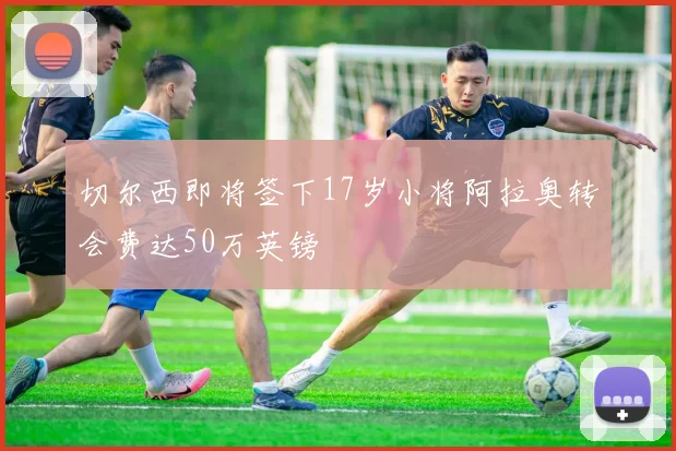 切尔西即将签下17岁小将阿拉奥转会费达50万英镑